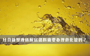 經(jīng)營(yíng)新型液體廚房燃料需要辦理?；C嗎？